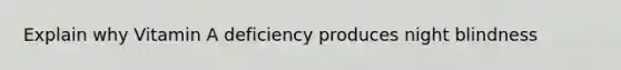 Explain why Vitamin A deficiency produces night blindness