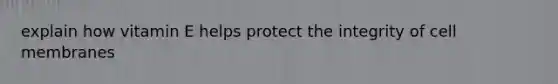 explain how vitamin E helps protect the integrity of cell membranes