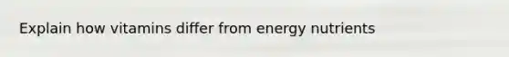 Explain how vitamins differ from energy nutrients