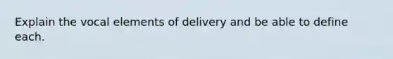 Explain the vocal elements of delivery and be able to define each.