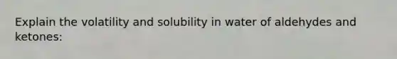 Explain the volatility and solubility in water of aldehydes and ketones: