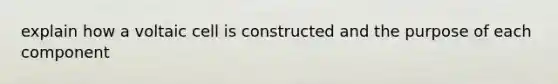 explain how a voltaic cell is constructed and the purpose of each component
