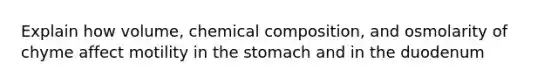 Explain how volume, chemical composition, and osmolarity of chyme affect motility in the stomach and in the duodenum