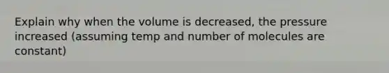 Explain why when the volume is decreased, the pressure increased (assuming temp and number of molecules are constant)