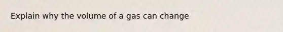 Explain why the volume of a gas can change