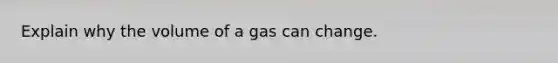 Explain why the volume of a gas can change.