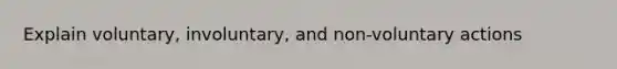 Explain voluntary, involuntary, and non-voluntary actions