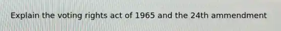 Explain the voting rights act of 1965 and the 24th ammendment