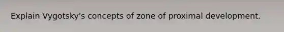 Explain Vygotsky's concepts of zone of proximal development.