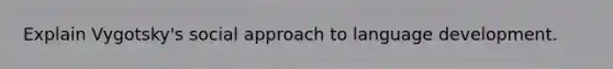 Explain Vygotsky's social approach to language development.