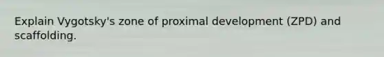 Explain Vygotsky's zone of proximal development (ZPD) and scaffolding.