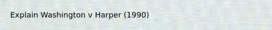 Explain Washington v Harper (1990)