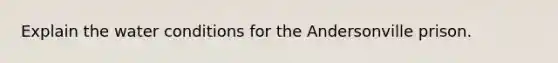 Explain the water conditions for the Andersonville prison.