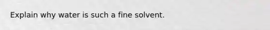 Explain why water is such a fine solvent.