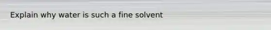 Explain why water is such a fine solvent