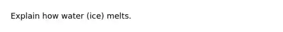 Explain how water (ice) melts.