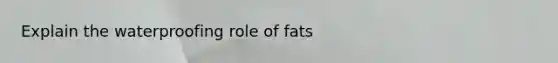 Explain the waterproofing role of fats