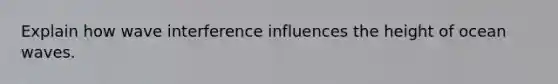 Explain how wave interference influences the height of ocean waves.