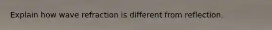 Explain how wave refraction is different from reflection.