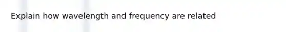 Explain how wavelength and frequency are related