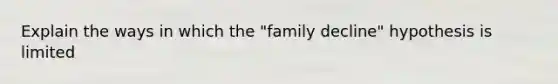 Explain the ways in which the "family decline" hypothesis is limited