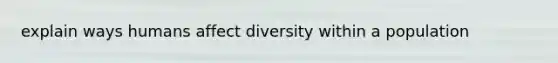 explain ways humans affect diversity within a population