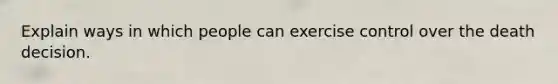 Explain ways in which people can exercise control over the death decision.