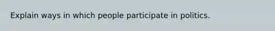 Explain ways in which people participate in politics.