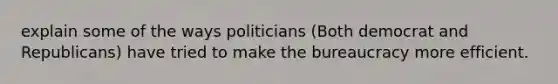 explain some of the ways politicians (Both democrat and Republicans) have tried to make the bureaucracy more efficient.