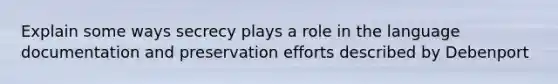 Explain some ways secrecy plays a role in the language documentation and preservation efforts described by Debenport