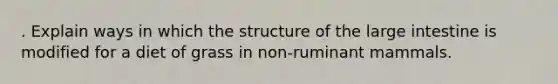 . Explain ways in which the structure of the large intestine is modified for a diet of grass in non-ruminant mammals.