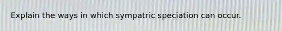 Explain the ways in which sympatric speciation can occur.