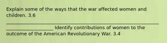 Explain some of the ways that the war affected women and children. 3.6 _____________________________________________________________________________________ Identify contributions of women to the outcome of the American Revolutionary War. 3.4