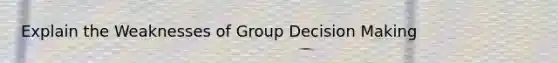 Explain the Weaknesses of Group Decision Making