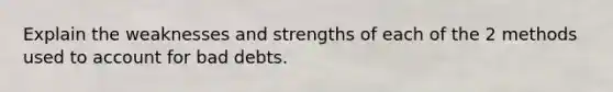 Explain the weaknesses and strengths of each of the 2 methods used to account for bad debts.