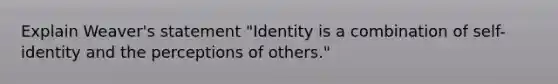 Explain Weaver's statement "Identity is a combination of self-identity and the perceptions of others."