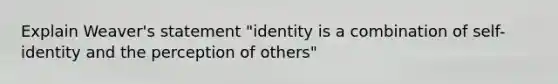 Explain Weaver's statement "identity is a combination of self-identity and the perception of others"