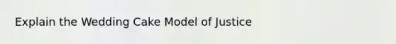 Explain the Wedding Cake Model of Justice