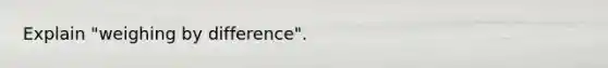 Explain "weighing by difference".