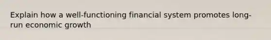 Explain how a well-functioning financial system promotes long-run economic growth