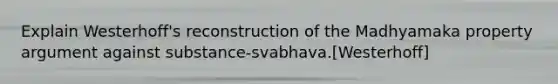 Explain Westerhoff's reconstruction of the Madhyamaka property argument against substance-svabhava.[Westerhoff]