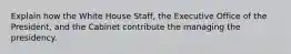 Explain how the White House Staff, the Executive Office of the President, and the Cabinet contribute the managing the presidency.