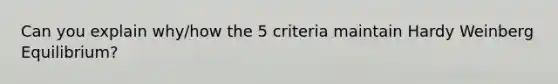 Can you explain why/how the 5 criteria maintain Hardy Weinberg Equilibrium?