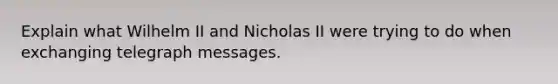 Explain what Wilhelm II and Nicholas II were trying to do when exchanging telegraph messages.