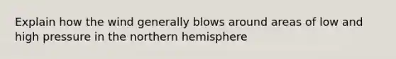 Explain how the wind generally blows around areas of low and high pressure in the northern hemisphere