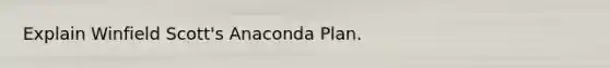 Explain Winfield Scott's Anaconda Plan.