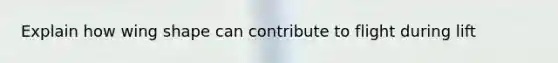 Explain how wing shape can contribute to flight during lift