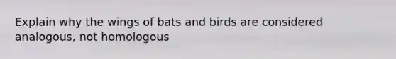 Explain why the wings of bats and birds are considered analogous, not homologous