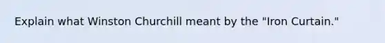 Explain what <a href='https://www.questionai.com/knowledge/ktQlwDpzQt-winston-churchill' class='anchor-knowledge'>winston churchill</a> meant by the "Iron Curtain."