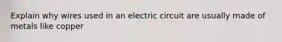 Explain why wires used in an electric circuit are usually made of metals like copper